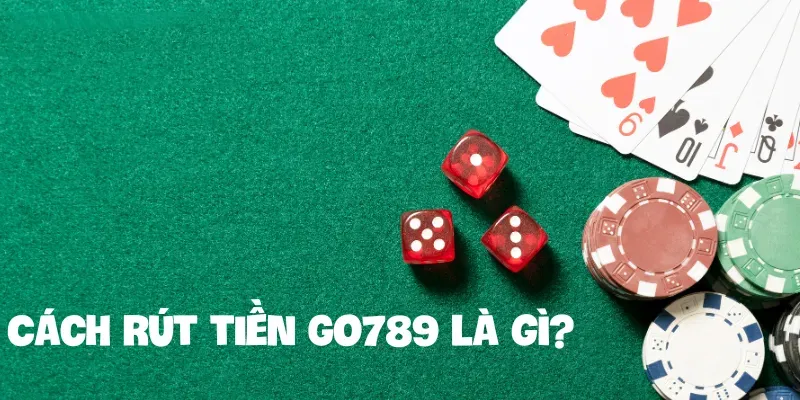 Cách rút tiền Go789 là gì