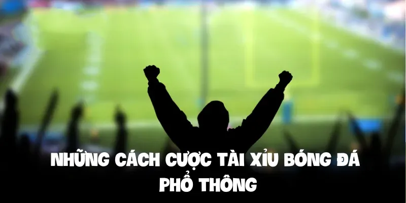 Những cách cược tài xỉu bóng đá phổ thông