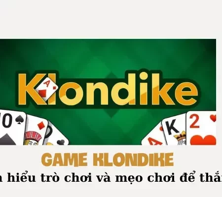 Game Klondike: Tìm hiểu trò chơi và mẹo chơi để thắng