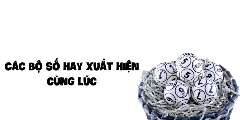 Các bộ số hay xuất hiện cùng lúc 