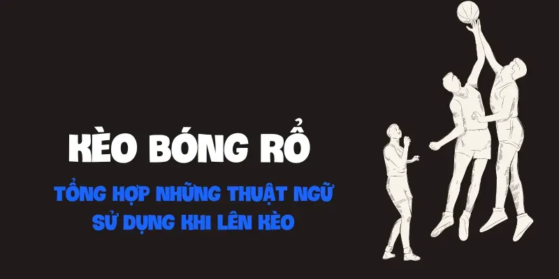 Kèo bóng rổ - Tổng hợp những thuật ngữ sử dụng khi lên kèo 