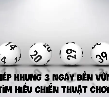 Lô kép khung 3 ngày bền vững : Tìm hiểu chiến thuật chơi